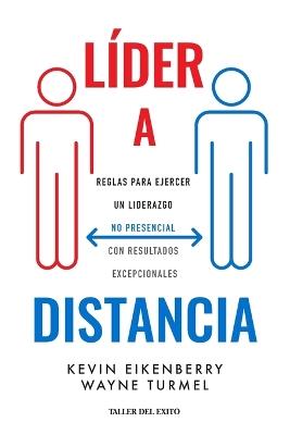 Líder a distancia: Reglas para ejercer un liderazgo no presencial con resultados excepcionales - Kevin Eikenberry,Wayne Turmel - cover
