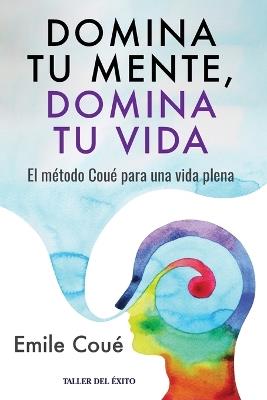 Domina tu mente, domina tu vida: El método Coué para una vida plena - Emile Coué - cover