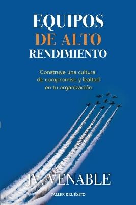 Equipos de alto rendimiento: Construye una cultura de compromiso y lealtad en tu organización - J V Venable - cover