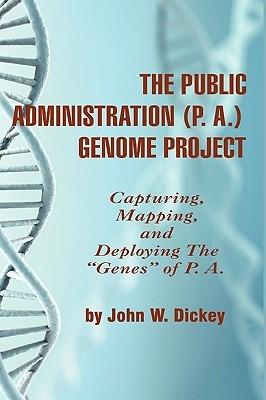 The Public Administration (P. A.) Genome Project: Capturing, Mapping, and Deploying the ""Genes"" of P. A. - John W. Dickey - cover