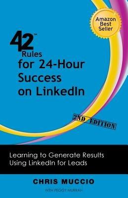 42 Rules for 24-Hour Success on LinkedIn (2nd Edition): Learning to Generate Results Using LinkedIn for Leads - Chris Muccio,Peggy Murrah - cover