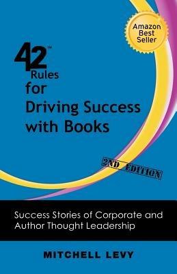 42 Rules for Driving Success With Books (2nd Edition): Success Stories of Corporate and Author Thought Leadership - Mitchell Levy - cover