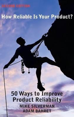 How Reliable is Your Product? (Second Edition): 50 Ways to Improve Product Reliability - Mike Silverman,Adam Bahret - cover