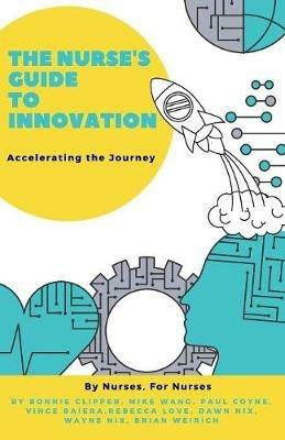 The Nurse's Guide to Innovation: Accelerating the Journey - Bonnie Clipper,Mike Wang,Paul Coyne - cover