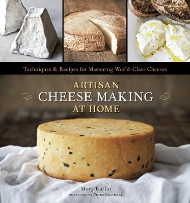 Artisan Cheese Making at Home: Techniques & Recipes for Mastering World-Class Cheeses [A Cookbook] - Mary Karlin - cover