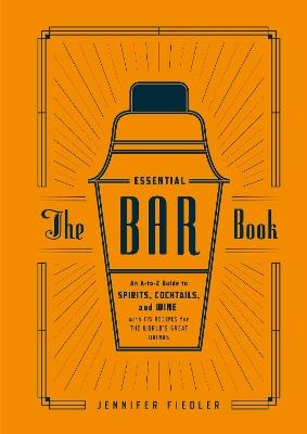 The Essential Bar Book: An A-to-Z Guide to Spirits, Cocktails, and Wine, with 115 Recipes for the World's Great Drinks - Jennifer Fiedler,Editors of PUNCH - cover