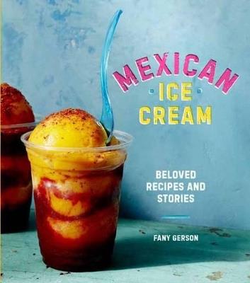 Mexican Ice Cream: Beloved Recipes and Stories [A Cookbook] - Fany Gerson - cover