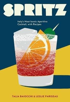 Spritz: Italy's Most Iconic Aperitivo Cocktail, with Recipes - Talia Baiocchi,Leslie Pariseau,Editors of PUNCH - cover