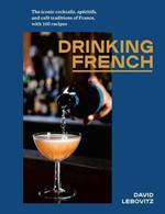 Drinking French: The Iconic Cocktails, Ap?ritifs, and Caf? Traditions of France, with 160 Recipes