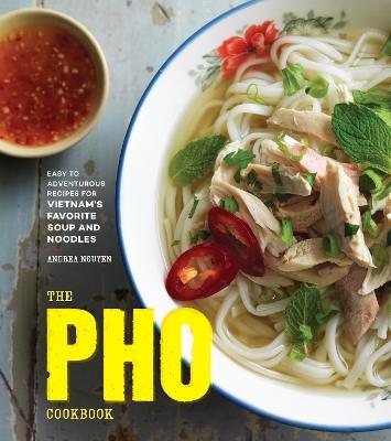 The Pho Cookbook: Easy to Adventurous Recipes for Vietnam's Favorite Soup and Noodles - Andrea Nguyen - cover