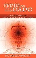 Pedid Que YA Se OS Ha Dado: Meditaciones Para Adquirir Riqueza, Salud y Amor Usando El Poder de La Mente Subconsciente - Joseph Murphy - cover