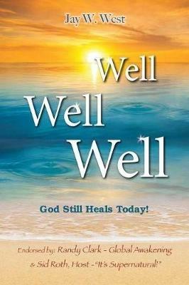 Well, Well, Well: God Still Heals Today - Jay W West - cover