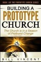 Building a Prototype Church: The Church Is in a Season of Profound of Change - Bill Vincent - cover