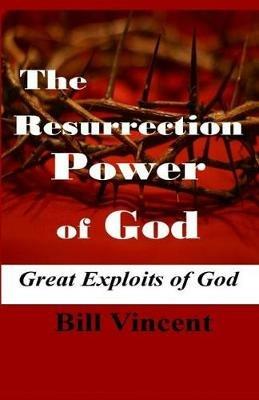 The Resurrection Power of God: Great Exploits of God - Bill Vincent - cover