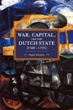 War, Capital, And The Dutch State (1588-1795): Historical Materialism Volume 101