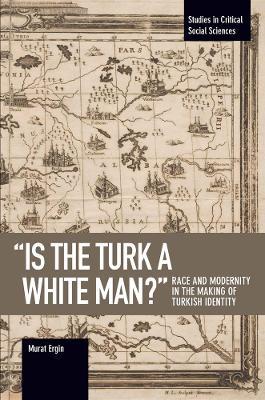 'is The Turk A White Man?': Race and Modernity in the Making of Turkish Identity - Murat Ergin - cover