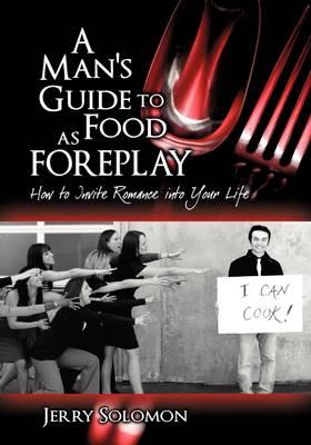 A Man's Guide to Food as Foreplay, How to Invite Romance Into Your Life - Jerry Solomon - cover