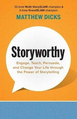 Storyworthy: Engage, Teach, Persuade, and Change Your Life through the Power of Storytelling - Matthew Dicks - cover