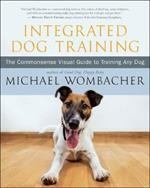 Integrated Dog Training: The Commonsense Visual Guide to Training Any Dog
