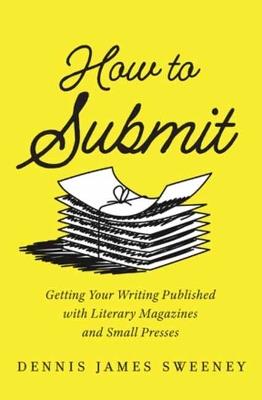 How to Submit: Getting Your Writing Published with Literary Magazines and Small Presses - Dennis James Sweeney - cover