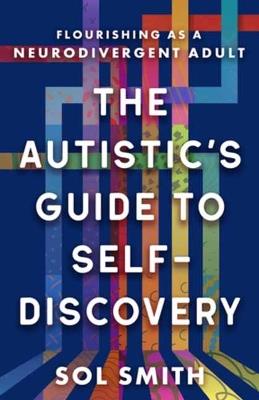 Autistic's Guide to Self-Discovery,The: Flourishing as a Neurodivergent Adult  - Sol Smith - cover