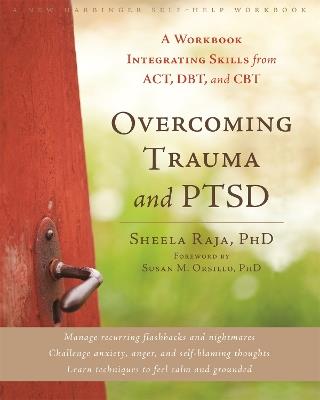 Overcoming Trauma and PTSD: A Workbook Integrating Skills from ACT, DBT, and CBT - Sheela Raja - cover