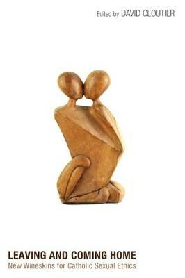 Leaving and Coming Home: New Wineskins for Catholic Sexual Ethics - cover