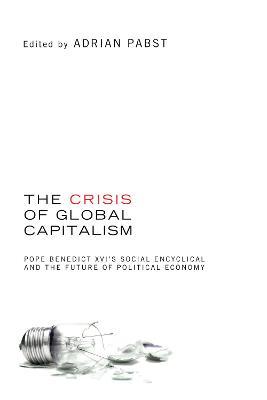 The Crisis of Global Capitalism: Pope Benedict XVI's Social Encyclical and the Future of Political Economy - cover