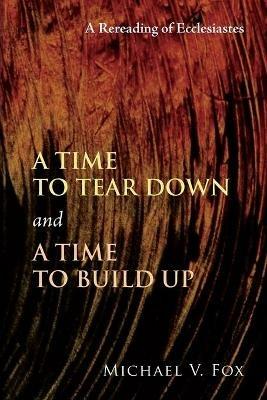 Time to Tear Down and a Time to Build Up: A Rereading of Ecclesiastes - Michael V Fox - cover