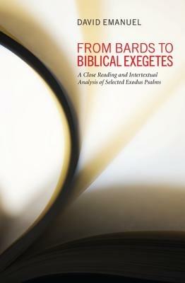 From Bards to Biblical Exegetes: A Close Reading and Intertextual Analysis of Selected Exodus Psalms - David Emanuel - cover