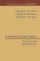 A Passion for Christ: The Vision That Ignites Ministry - Thomas F Torrance,James B Torrance,David W Torrance - cover