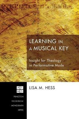 Learning in a Musical Key: Insight for Theology in Performative Mode - Lisa M Hess - cover