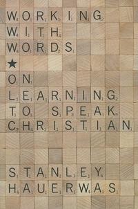 Working with Words: On Learning to Speak Christian - Stanley Hauerwas - cover