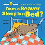 Does a Beaver Sleep in a Bed?: Think About Where Everyone Sleeps