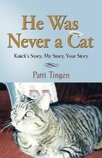 He Was Never A Cat: Knick's Story, My Story, Your Story - Patti Tingen - cover