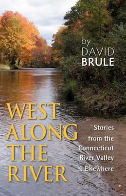 West Along the River: Stories from the Connecticut River Valley and Elsewhere - David Brule - cover