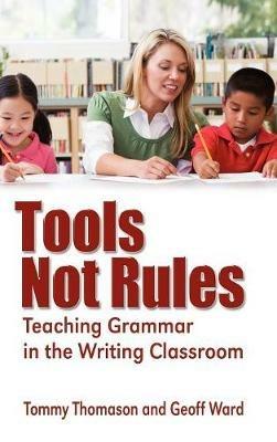Tools, Not Rules: Teaching Grammar in the Writing Classroom - Tommy Thomason,Geoff Ward - cover