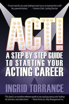 Act!: A Step by Step Guide to Starting Your Acting Career - Ingrid Torrance - cover