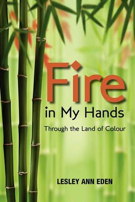 Fire in My Hands: Through the Land of Colour - Lesley Ann Eden - cover
