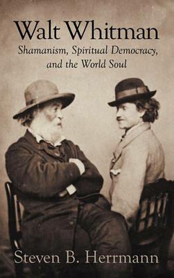 Walt Whitman: Shamanism, Spiritual Democracy, and the World Soul - Steven B Herrmann - cover