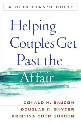 Helping Couples Get Past the Affair: A Clinician's Guide - Donald H. Baucom,Douglas K. Snyder,Kristina Coop Gordon - cover