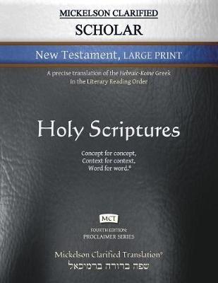 Mickelson Clarified Scholar New Testament Large Print, MCT: A precise translation of the Hebraic-Koine Greek in the Literary Reading Order - cover
