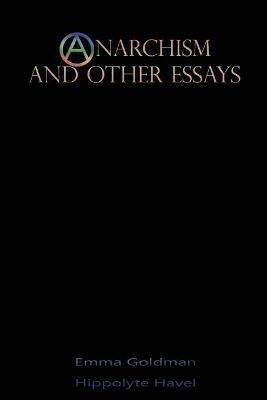 Anarchism and Other Essays - Emma Goldman,Hippolyte Havel - cover