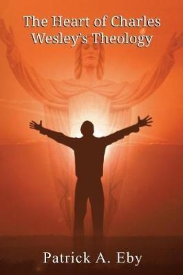 The Heart of Charles Wesley's Theology - Patrick Eby - cover