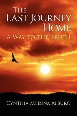 The Last Journey Home: A Way to the Truth - Cynthia Medina Alburo - cover