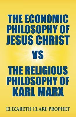The Economic Philosophy of Jesus Christ Vs the Religious Philosophy of Karl Marx - Elizabeth Clare Prophet - cover