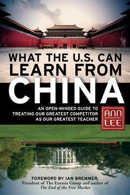 What the U.S. Can Learn from China: An Open-Minded Guide to Treating Our Greatest Competitor as Our Greatest Teacher - Ann Lee - cover