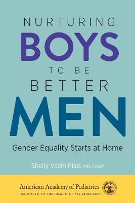 Nurturing Boys to Be Better Men: Gender Equality Starts at Home - Shelly Vaziri Flais, MD - cover