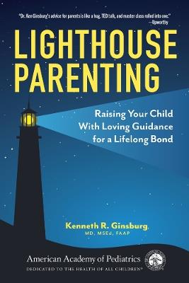 Lighthouse Parenting: Raising Your Child With Loving Guidance for a Lifelong Bond - Kenneth R Ginsburg, MD, MS Ed - cover