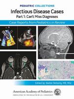 Infectious Disease Cases: Part 1: Can't Miss Diagnoses: Case Reports from Pediatrics in Review